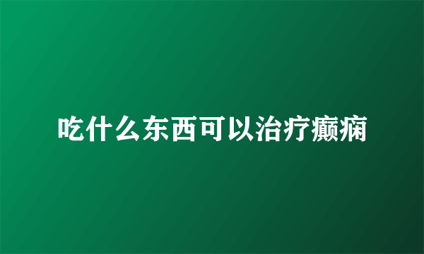 吃什么东西可以治疗癫痫