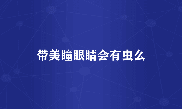 带美瞳眼睛会有虫么
