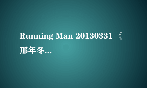 Running Man 20130331 《那年冬天风在吹》15：40秒的背景音乐是什么