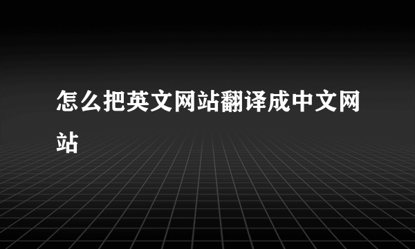 怎么把英文网站翻译成中文网站