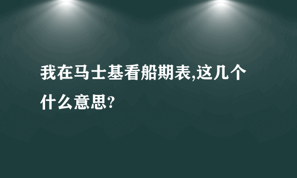 我在马士基看船期表,这几个什么意思?