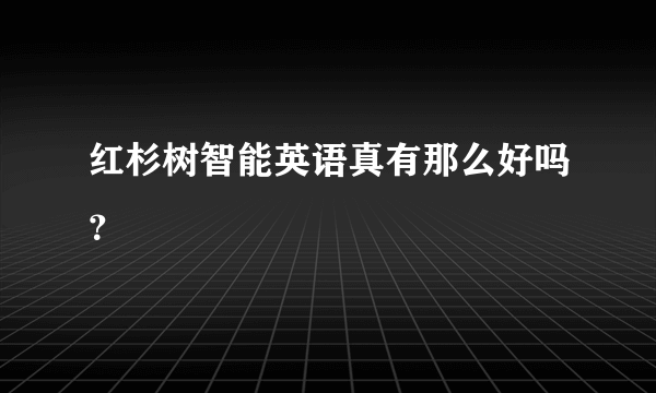 红杉树智能英语真有那么好吗？
