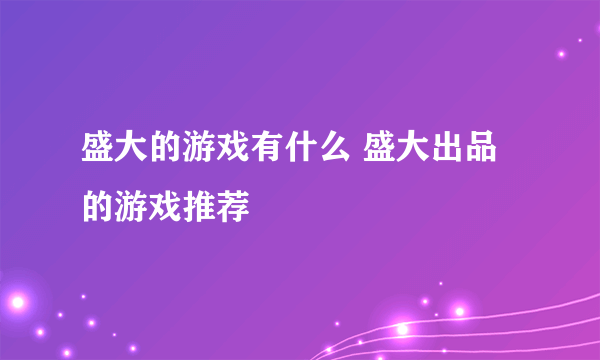 盛大的游戏有什么 盛大出品的游戏推荐