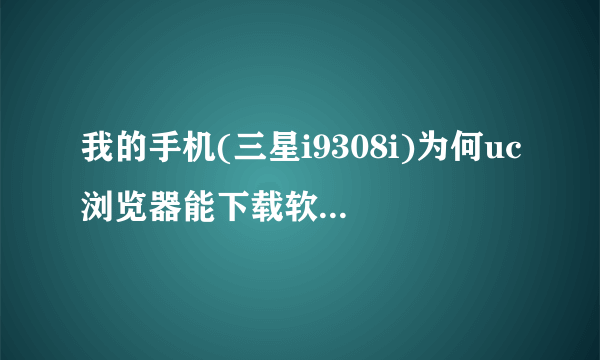 我的手机(三星i9308i)为何uc浏览器能下载软件就是不能安装呢?