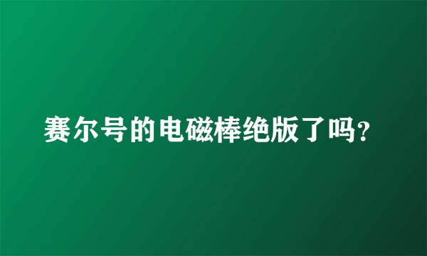 赛尔号的电磁棒绝版了吗？