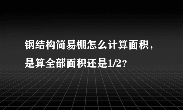 钢结构简易棚怎么计算面积，是算全部面积还是1/2？