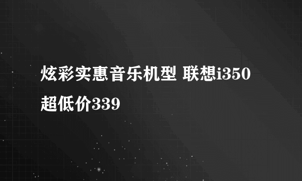 炫彩实惠音乐机型 联想i350超低价339