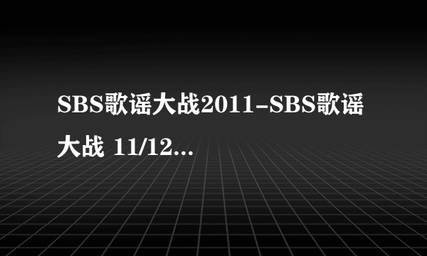 SBS歌谣大战2011-SBS歌谣大战 11/12/29 第一首歌叫什么名字（是一个男团，歌曲很抒情，背景是一个钟表）