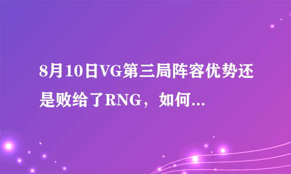 8月10日VG第三局阵容优势还是败给了RNG，如何看待这局比赛？