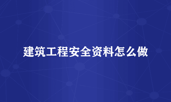 建筑工程安全资料怎么做