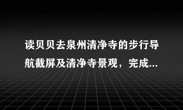 读贝贝去泉州清净寺的步行导航截屏及清净寺景观，完成3～4题。若量得起点和终点的图上距离为2厘米，则该地图的比例尺大约为（　　）A. 1：100B. 1：1000C. 1：10000D. 1：100000