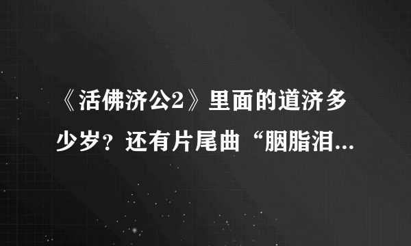 《活佛济公2》里面的道济多少岁？还有片尾曲“胭脂泪”的完整歌词是什么呢？