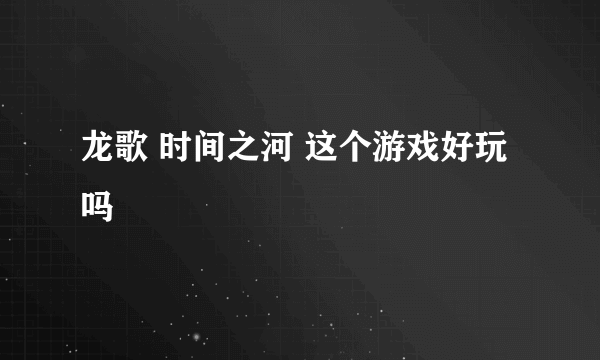 龙歌 时间之河 这个游戏好玩吗