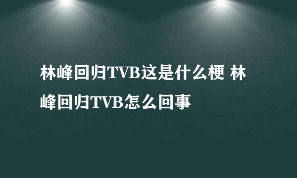 林峰回归TVB这是什么梗 林峰回归TVB怎么回事