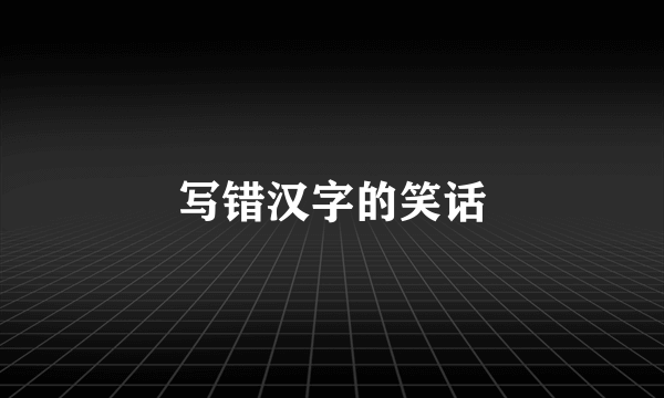 写错汉字的笑话