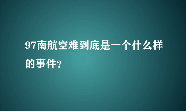 97南航空难到底是一个什么样的事件？