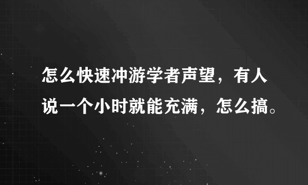 怎么快速冲游学者声望，有人说一个小时就能充满，怎么搞。