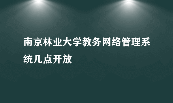 南京林业大学教务网络管理系统几点开放