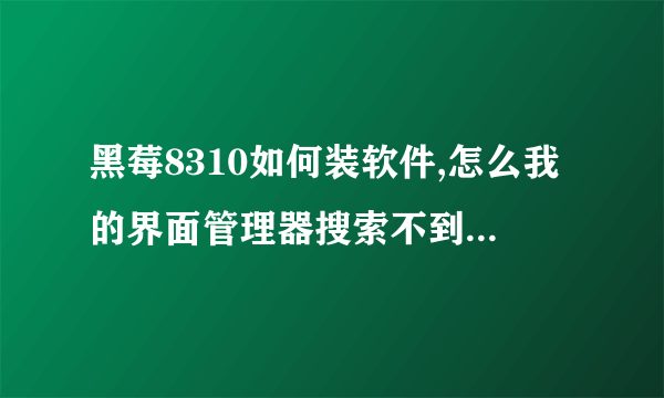 黑莓8310如何装软件,怎么我的界面管理器搜索不到已下载的软件啊