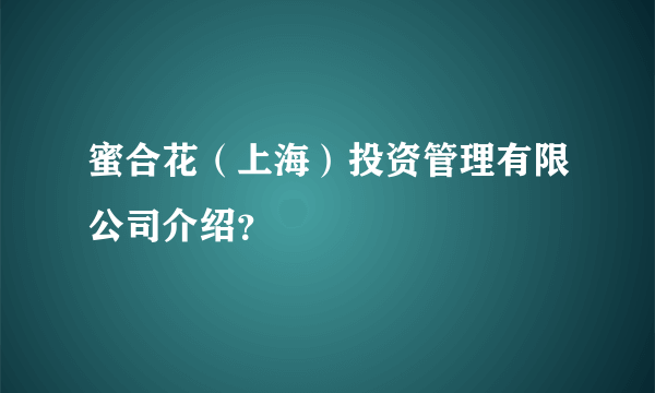 蜜合花（上海）投资管理有限公司介绍？