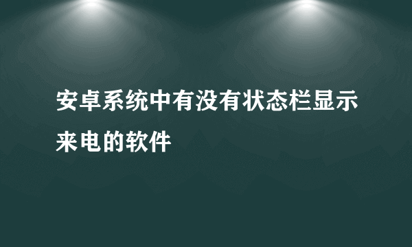 安卓系统中有没有状态栏显示来电的软件