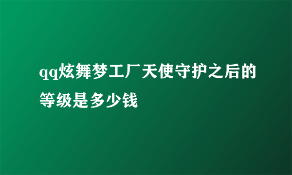 qq炫舞梦工厂天使守护之后的等级是多少钱