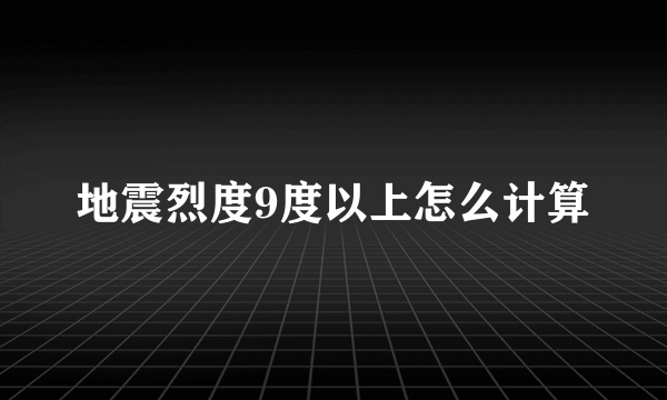 地震烈度9度以上怎么计算