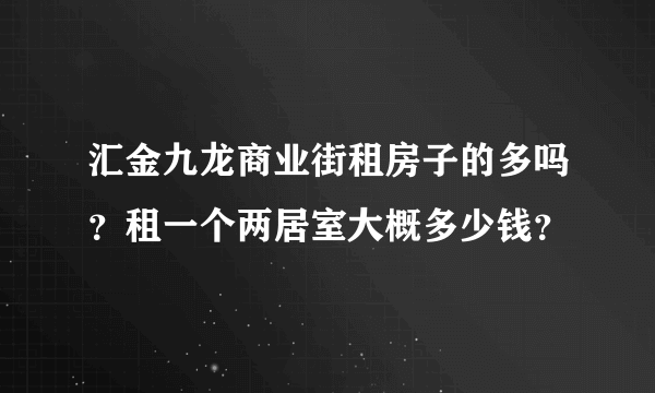 汇金九龙商业街租房子的多吗？租一个两居室大概多少钱？