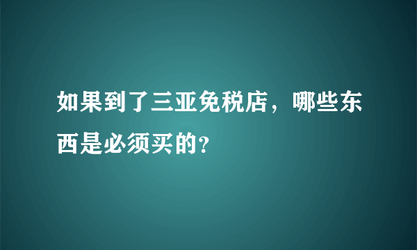 如果到了三亚免税店，哪些东西是必须买的？