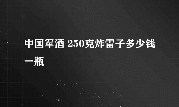 中国军酒 250克炸雷子多少钱一瓶