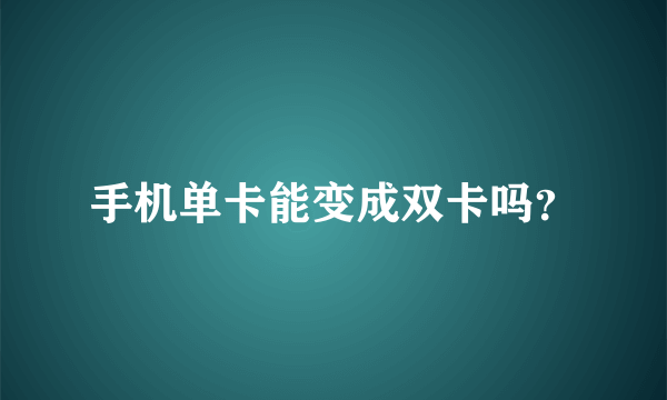 手机单卡能变成双卡吗？