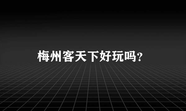 梅州客天下好玩吗？