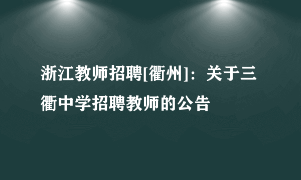 浙江教师招聘[衢州]：关于三衢中学招聘教师的公告