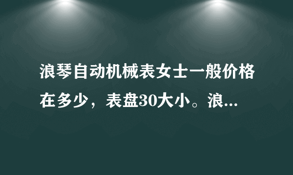 浪琴自动机械表女士一般价格在多少，表盘30大小。浪琴自动机械表比天梭自动机械表好在哪里？差很多吗？