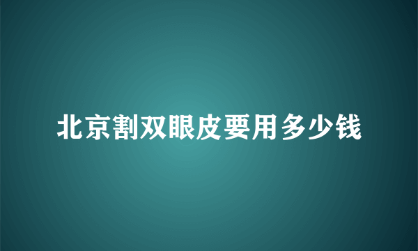 北京割双眼皮要用多少钱