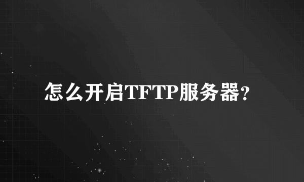 怎么开启TFTP服务器？