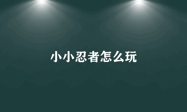 小小忍者怎么玩