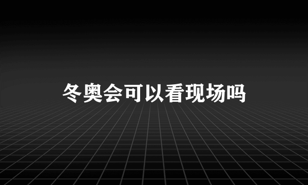 冬奥会可以看现场吗