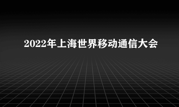 2022年上海世界移动通信大会