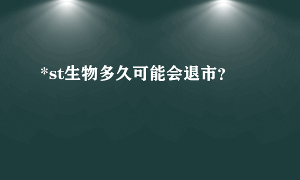 *st生物多久可能会退市？