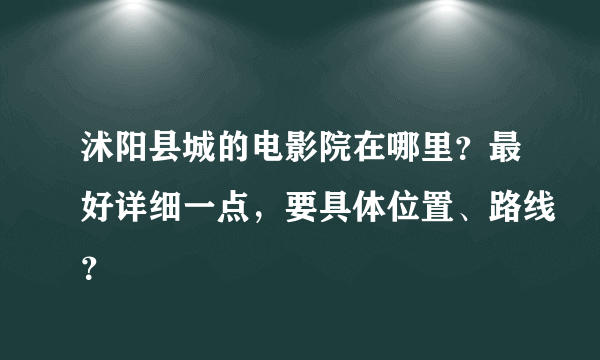 沭阳县城的电影院在哪里？最好详细一点，要具体位置、路线？