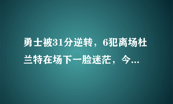 勇士被31分逆转，6犯离场杜兰特在场下一脸迷茫，今夏成为自由球员的他会加盟快船吗？