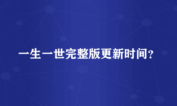 一生一世完整版更新时间？