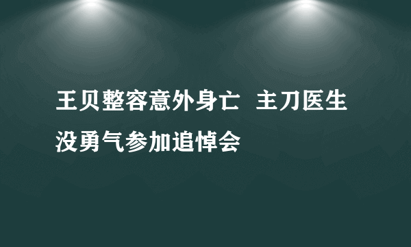 王贝整容意外身亡  主刀医生没勇气参加追悼会