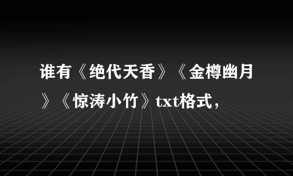 谁有《绝代天香》《金樽幽月》《惊涛小竹》txt格式，