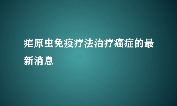 疟原虫免疫疗法治疗癌症的最新消息