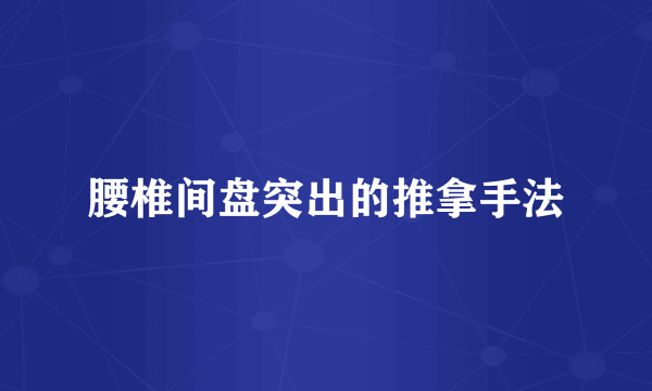 腰椎间盘突出的推拿手法