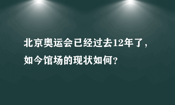 北京奥运会已经过去12年了，如今馆场的现状如何？