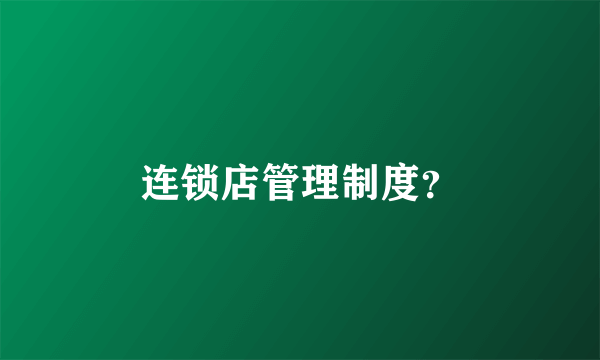连锁店管理制度？