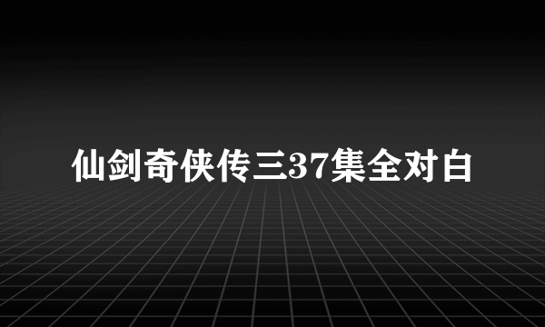 仙剑奇侠传三37集全对白